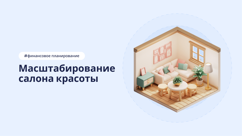Масштабирование салона красоты: финансовая модель, поэтапный рост, критерии успеха, рабочие системы – статья DIKIDI Блог